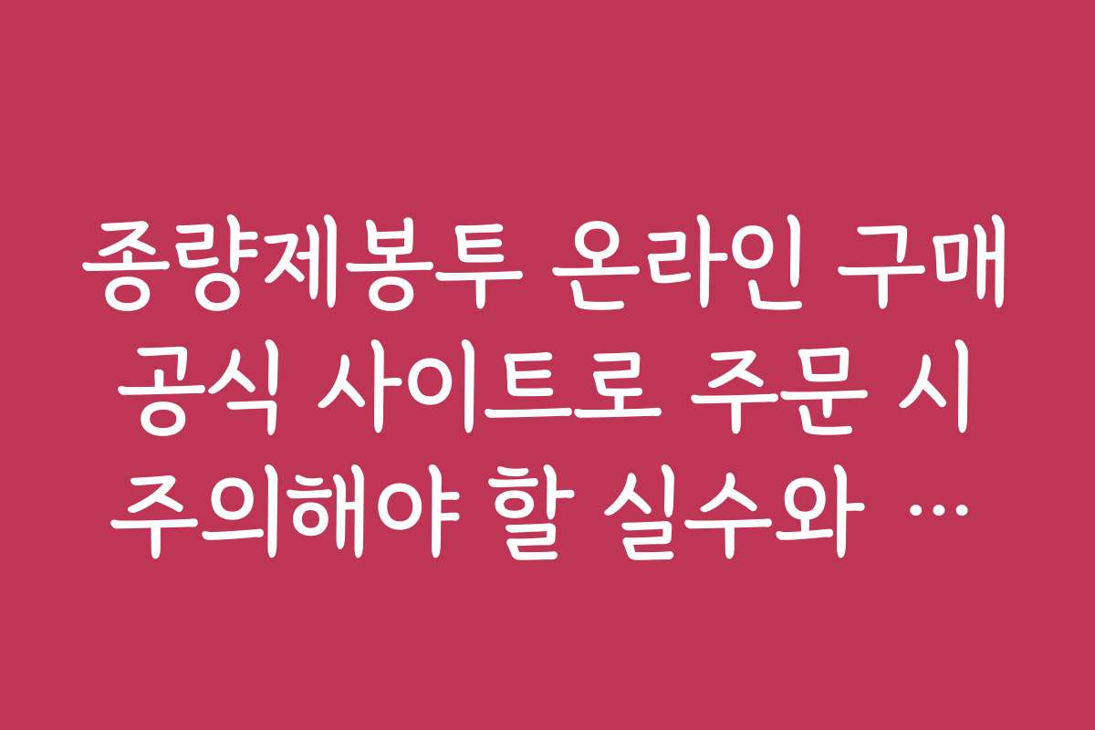 종량제봉투 온라인 구매 공식 사이트로 주문 시 주의해야 할 실수와 해결책