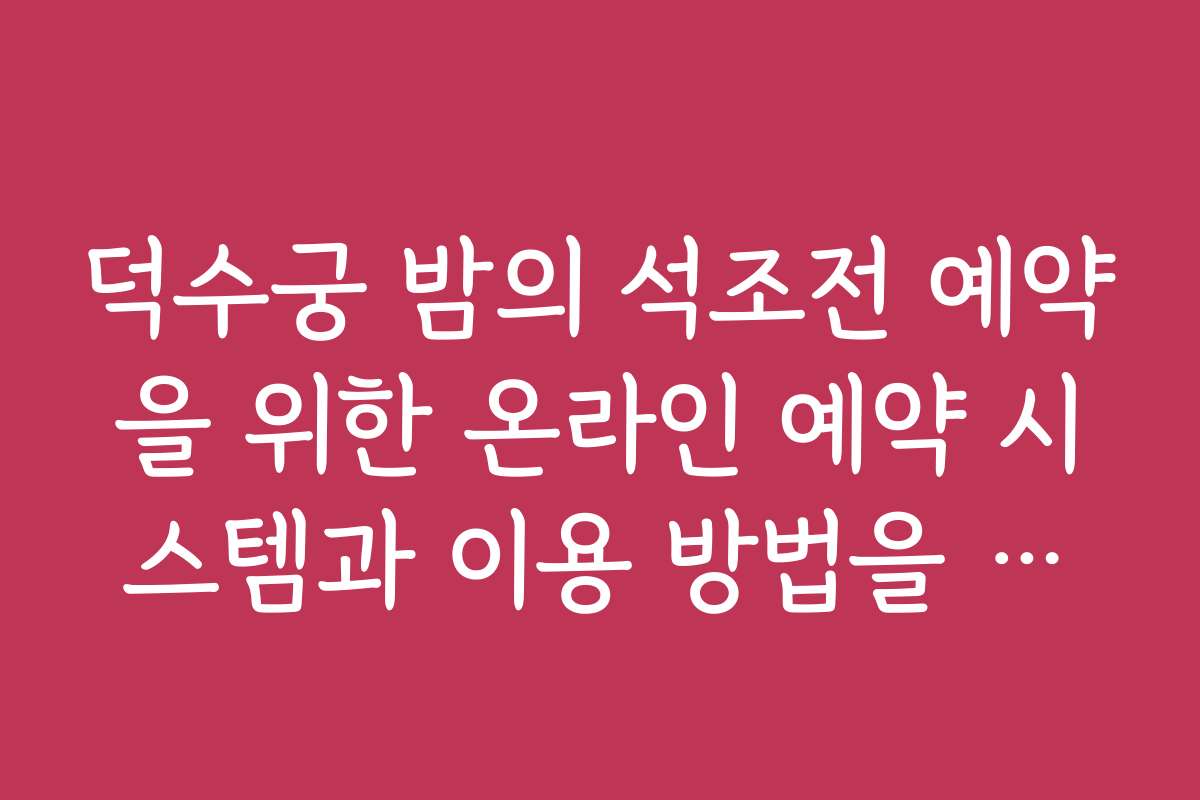 덕수궁 밤의 석조전 예약을 위한 온라인 예약 시스템과 이용 방법을 안내해 주세요