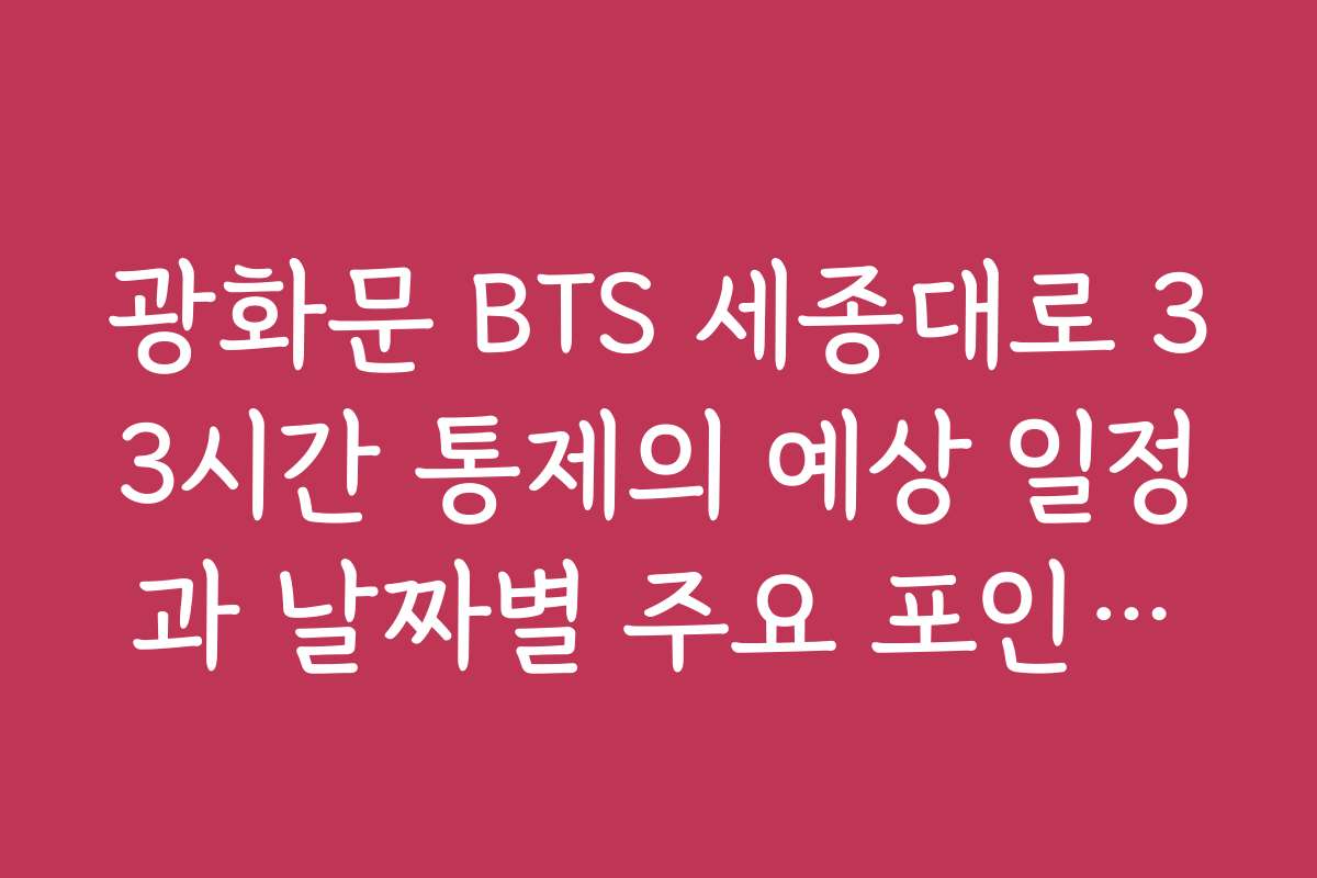 광화문 BTS 세종대로 33시간 통제의 예상 일정과 날짜별 주요 포인트를 정리해 주세요