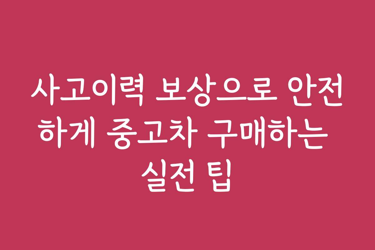 사고이력 보상으로 안전하게 중고차 구매하는 실전 팁