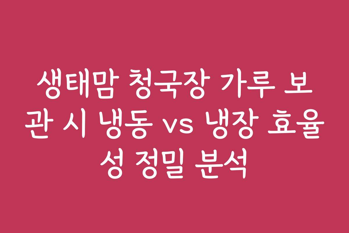 생태맘 청국장 가루 보관 시 냉동 vs 냉장 효율성 정밀 분석