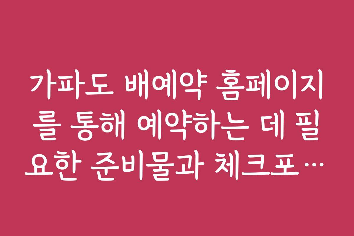 가파도 배예약 홈페이지를 통해 예약하는 데 필요한 준비물과 체크포인트