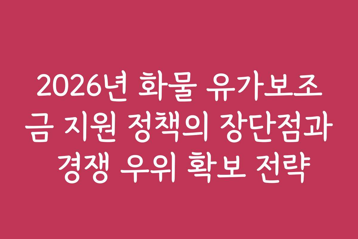 2026년 화물 유가보조금 지원 정책의 장단점과 경쟁 우위 확보 전략