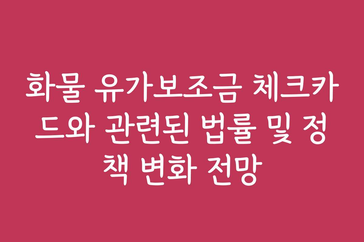 화물 유가보조금 체크카드와 관련된 법률 및 정책 변화 전망