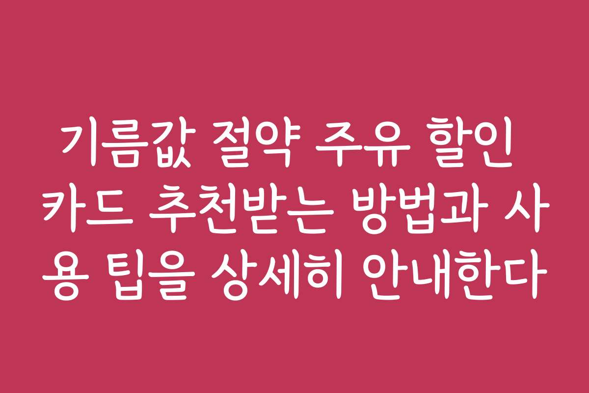 기름값 절약 주유 할인 카드 추천받는 방법과 사용 팁을 상세히 안내한다