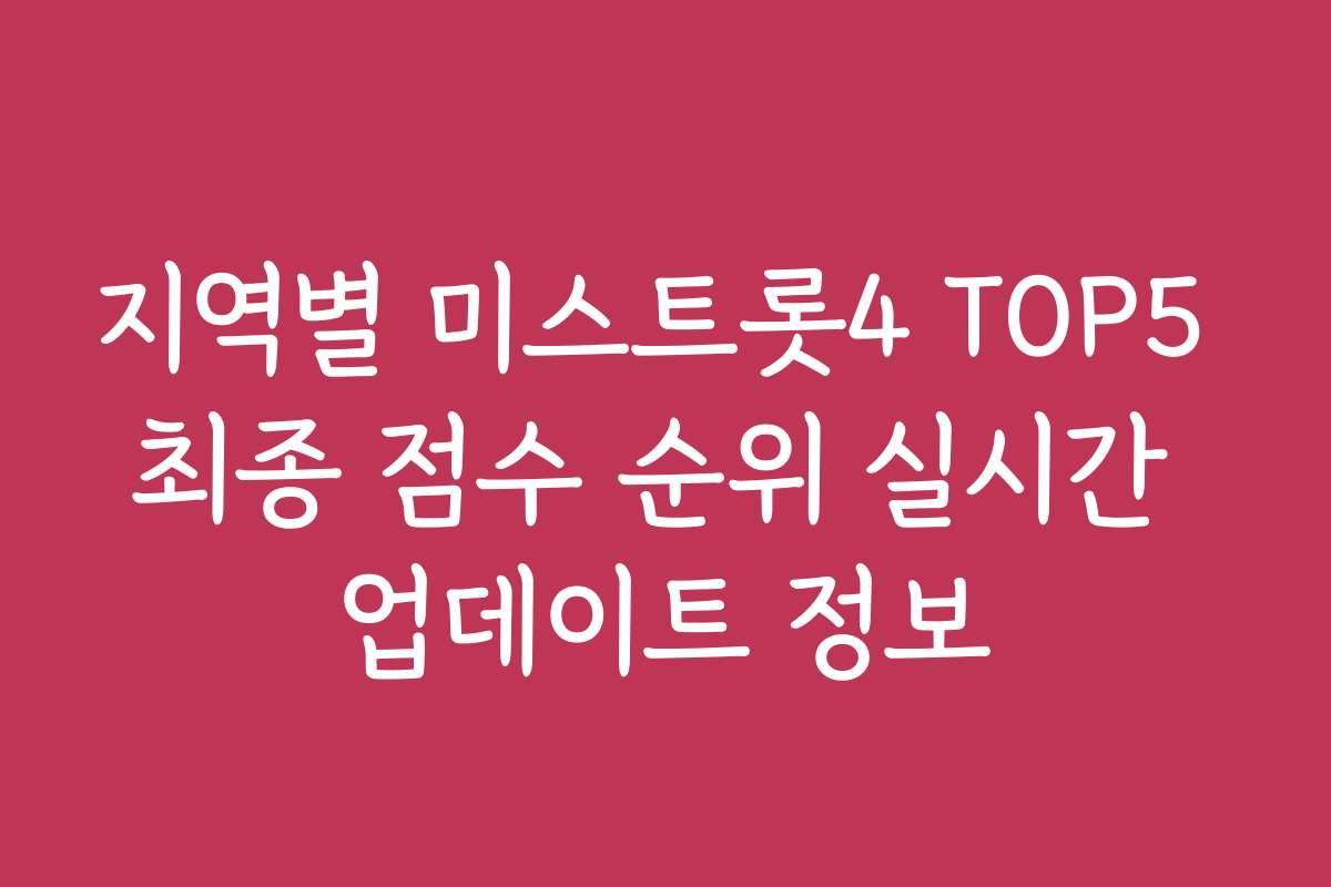 지역별 미스트롯4 TOP5 최종 점수 순위 실시간 업데이트 정보