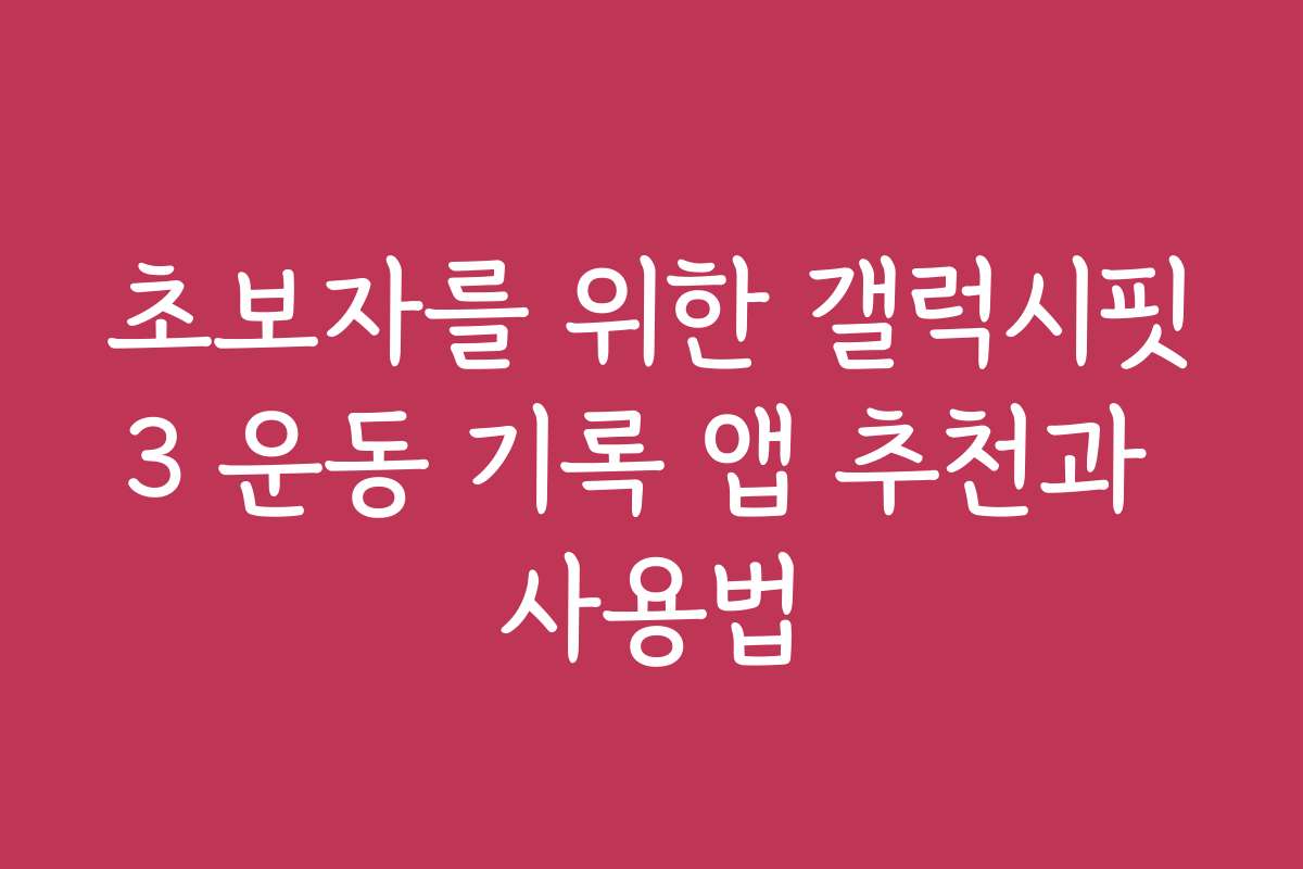 초보자를 위한 갤럭시핏3 운동 기록 앱 추천과 사용법
