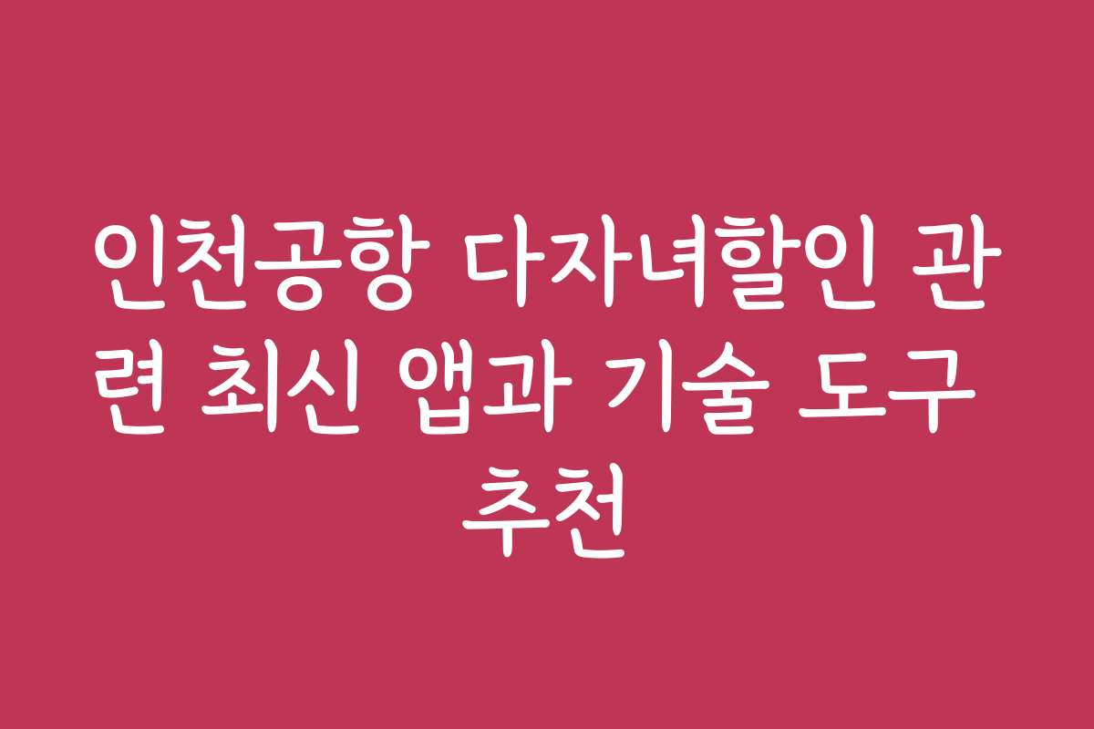 인천공항 다자녀할인 관련 최신 앱과 기술 도구 추천