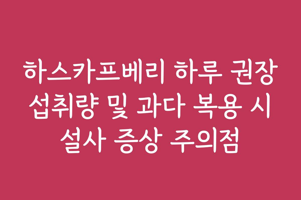 하스카프베리 하루 권장 섭취량 및 과다 복용 시 설사 증상 주의점 하스카프베리 하루 권장 섭취량 및 과다 복용 시 설사 증상 주의점