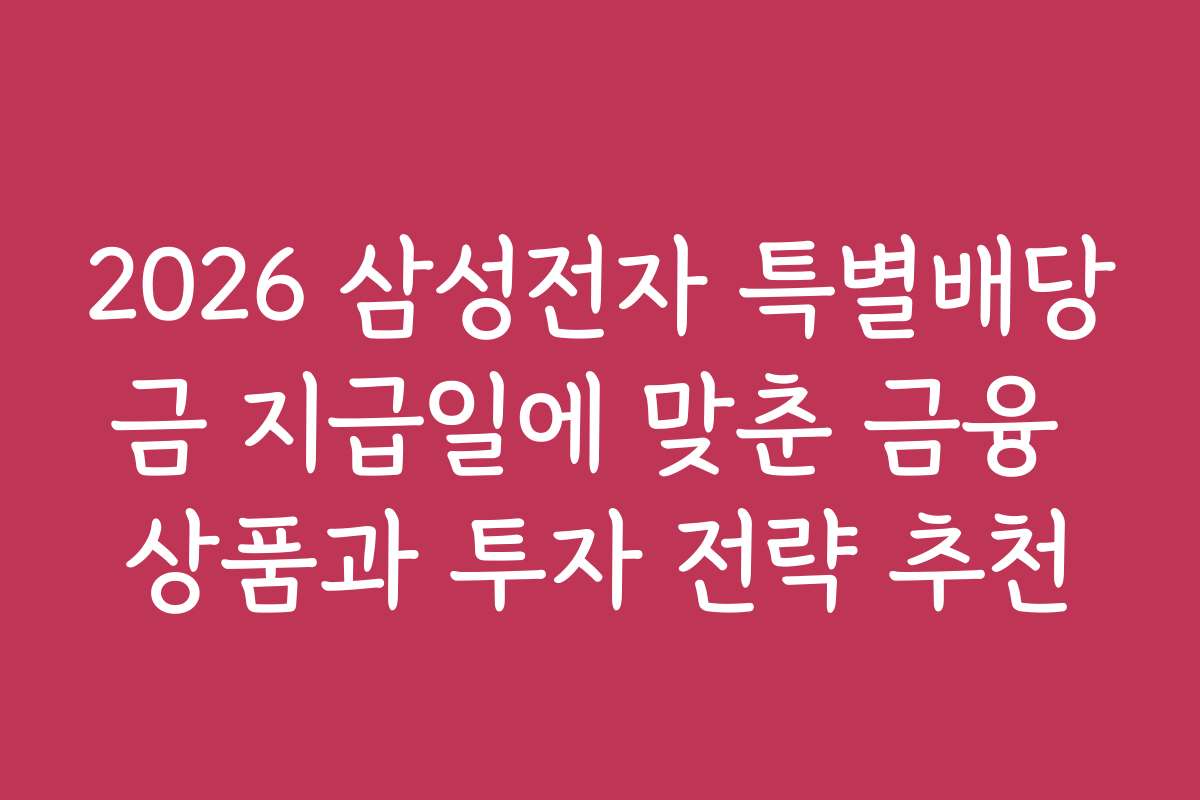2026 삼성전자 특별배당금 지급일에 맞춘 금융 상품과 투자 전략 추천