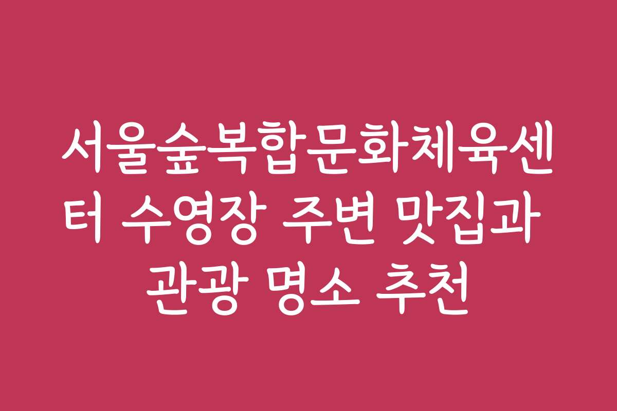 서울숲복합문화체육센터 수영장 주변 맛집과 관광 명소 추천