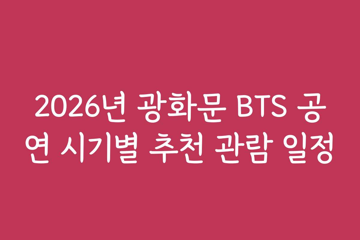 2026년 광화문 BTS 공연 시기별 추천 관람 일정