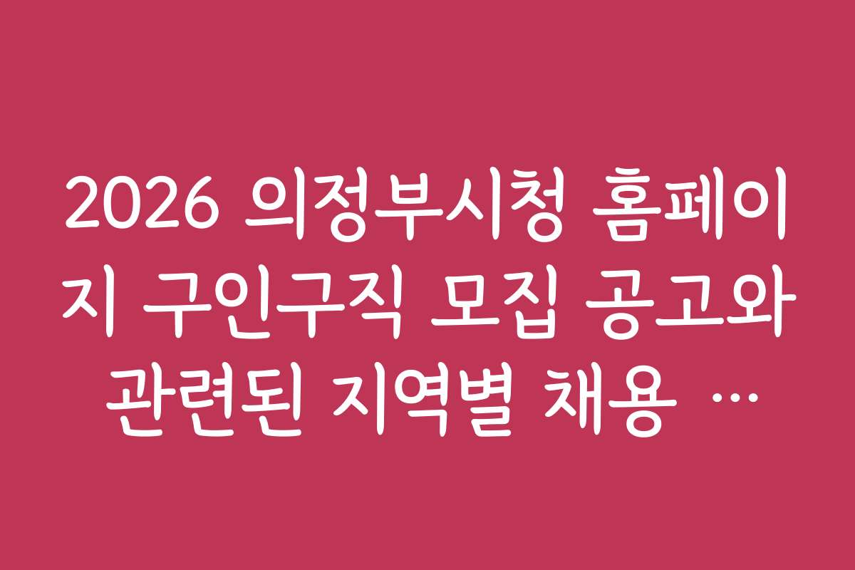 2026 의정부시청 홈페이지 구인구직 모집 공고와 관련된 지역별 채용 후기 및 경험담