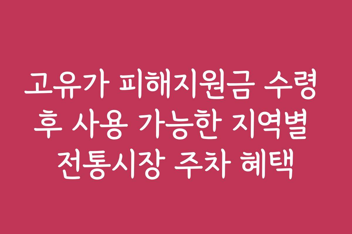 고유가 피해지원금 수령 후 사용 가능한 지역별 전통시장 주차 혜택