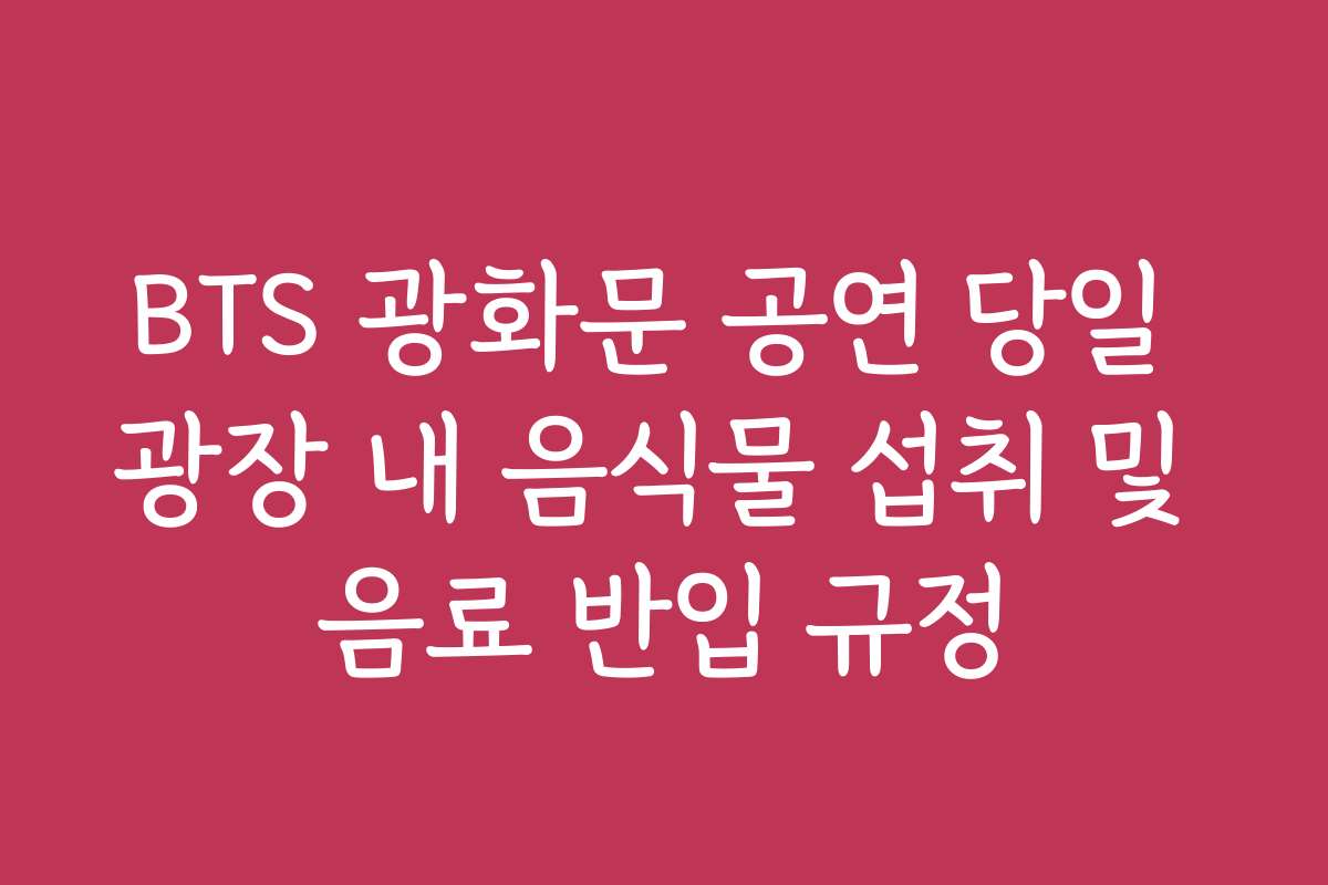 BTS 광화문 공연 당일 광장 내 음식물 섭취 및 음료 반입 규정