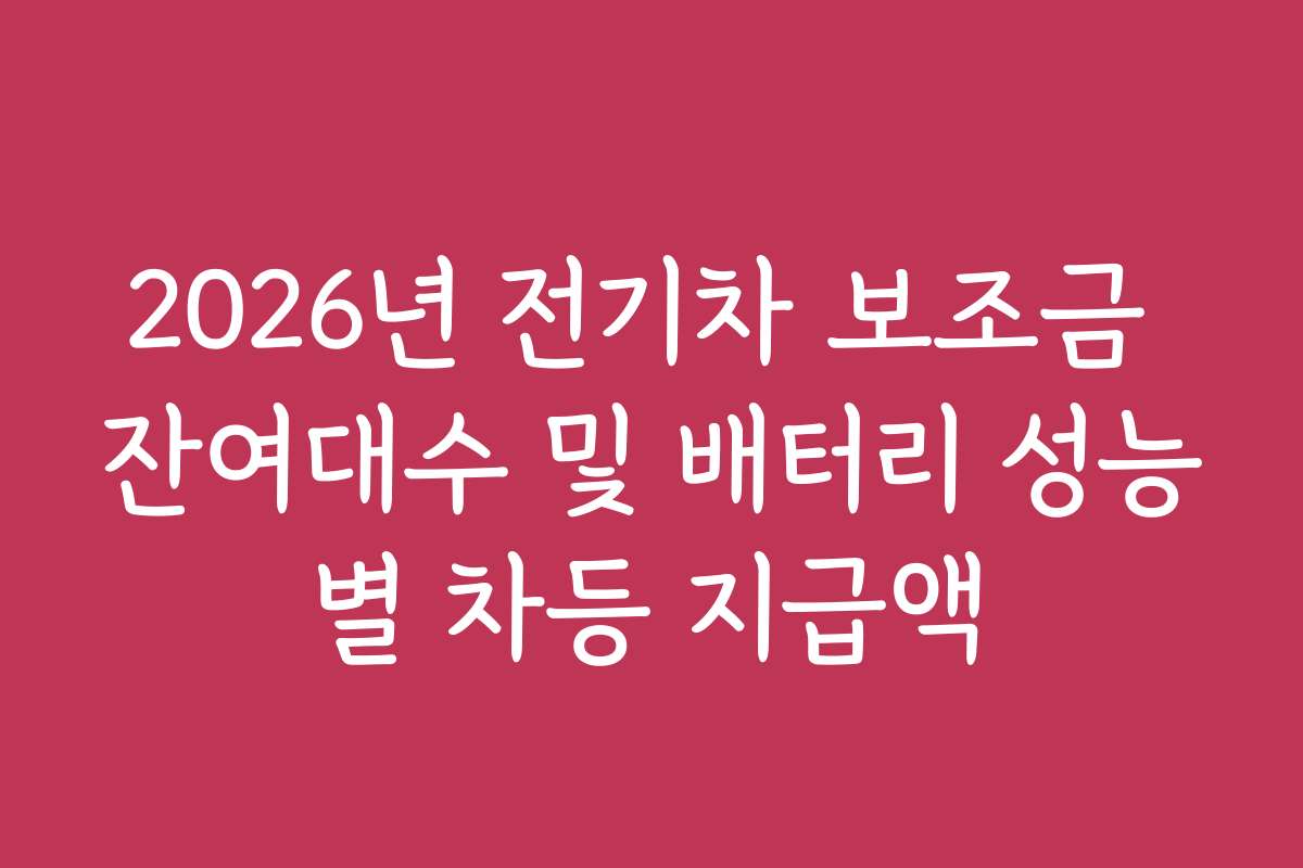 2026년 전기차 보조금 잔여대수 및 배터리 성능별 차등 지급액 2026년 전기차 보조금 잔여대수 및 배터리 성능별 차등 지급액