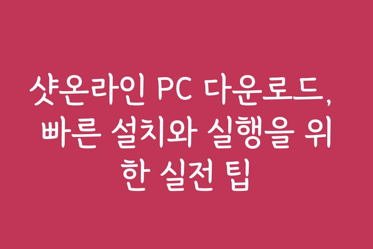 샷온라인 PC 다운로드, 빠른 설치와 실행을 위한 실전 팁