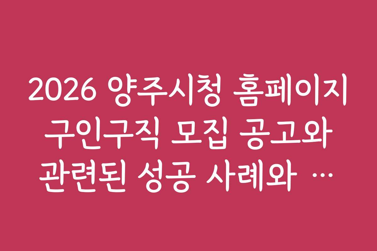 2026 양주시청 홈페이지 구인구직 모집 공고와 관련된 성공 사례와 구직 노하우