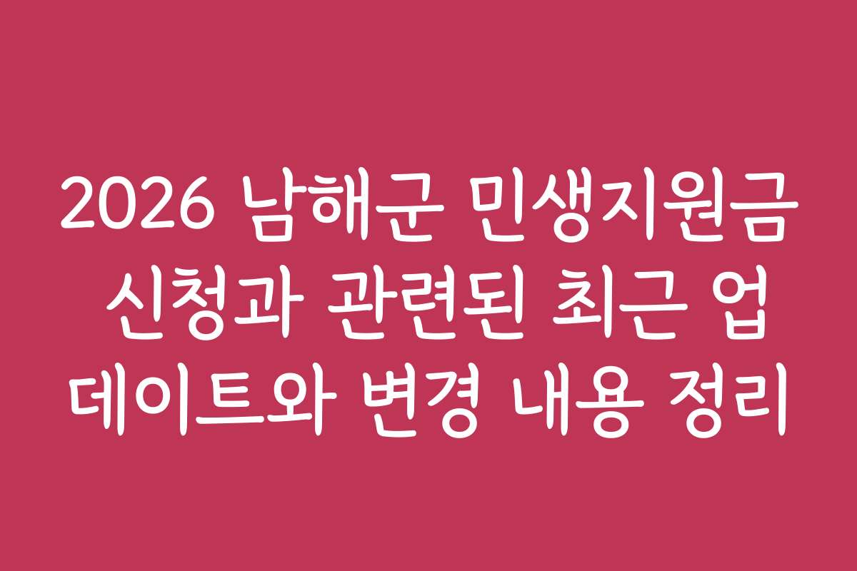 2026 남해군 민생지원금 신청과 관련된 최근 업데이트와 변경 내용 정리