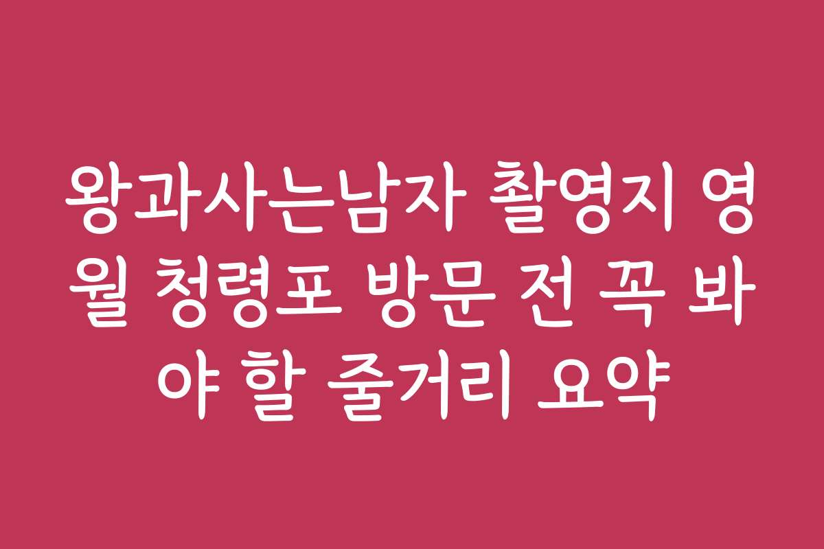 왕과사는남자 촬영지 영월 청령포 방문 전 꼭 봐야 할 줄거리 요약
