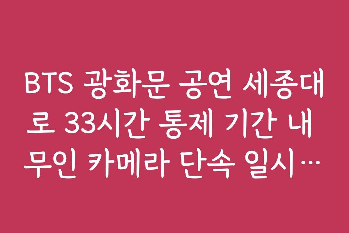 BTS 광화문 공연 세종대로 33시간 통제 기간 내 무인 카메라 단속 일시 정지