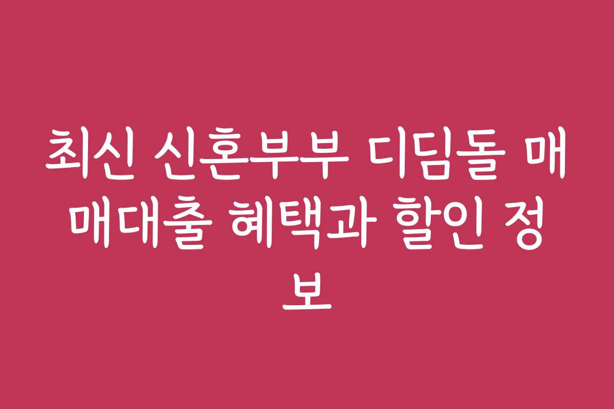 최신 신혼부부 디딤돌 매매대출 혜택과 할인 정보 최신 신혼부부 디딤돌 매매대출 혜택과 할인 정보