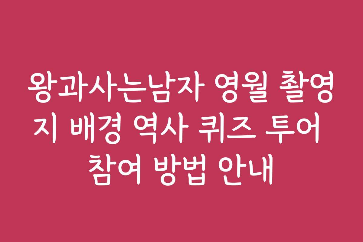 왕과사는남자 영월 촬영지 배경 역사 퀴즈 투어 참여 방법 안내