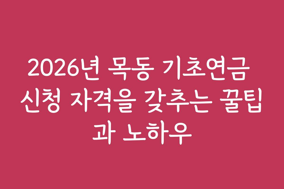 2026년 목동 기초연금 신청 자격을 갖추는 꿀팁과 노하우