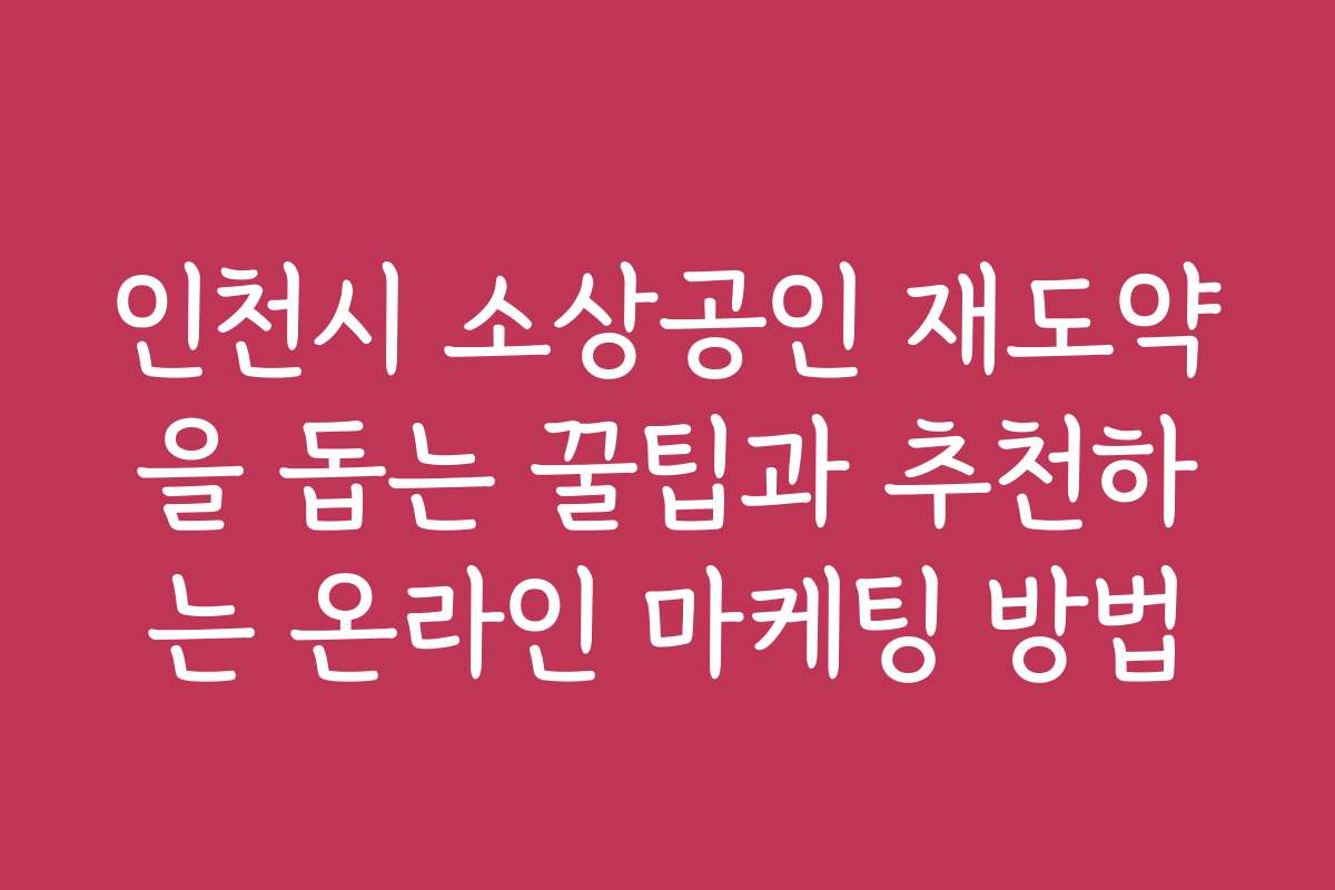 인천시 소상공인 재도약을 돕는 꿀팁과 추천하는 온라인 마케팅 방법
