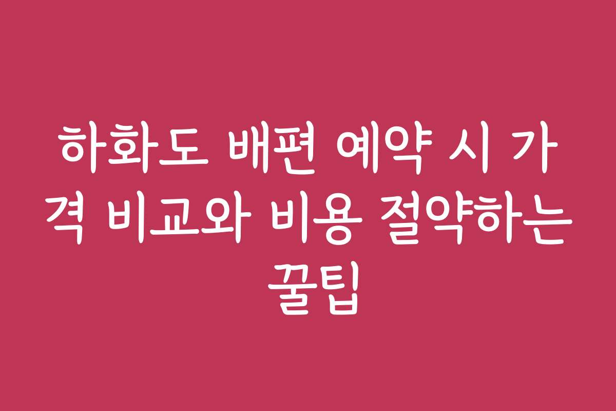 하화도 배편 예약 시 가격 비교와 비용 절약하는 꿀팁
