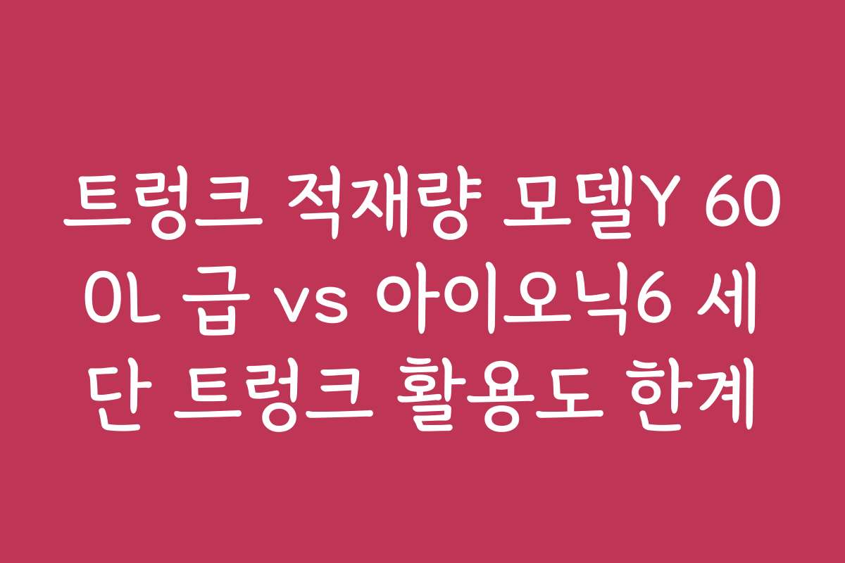 트렁크 적재량 모델Y 600L 급 vs 아이오닉6 세단 트렁크 활용도 한계 트렁크 적재량 모델Y 600L 급 vs 아이오닉6 세단 트렁크 활용도 한계