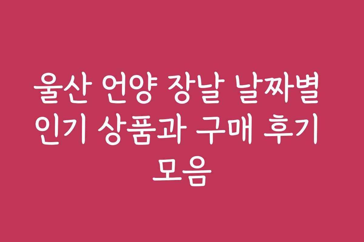 울산 언양 장날 날짜별 인기 상품과 구매 후기 모음