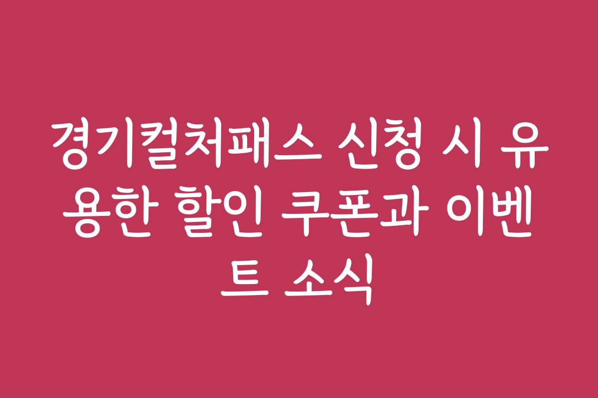 경기컬처패스 신청 시 유용한 할인 쿠폰과 이벤트 소식