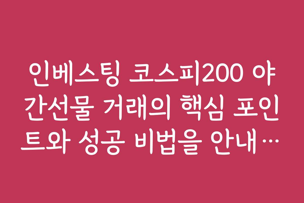 인베스팅 코스피200 야간선물 거래의 핵심 포인트와 성공 비법을 안내합니다
