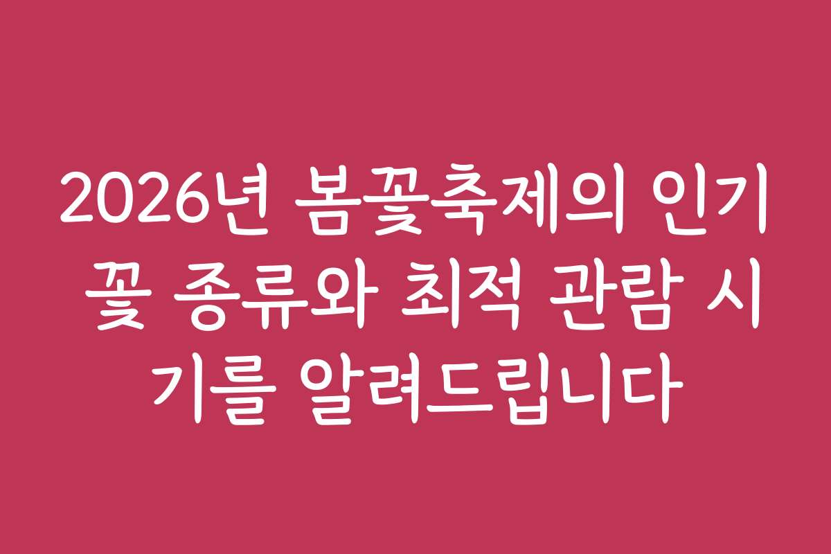 2026년 봄꽃축제의 인기 꽃 종류와 최적 관람 시기를 알려드립니다