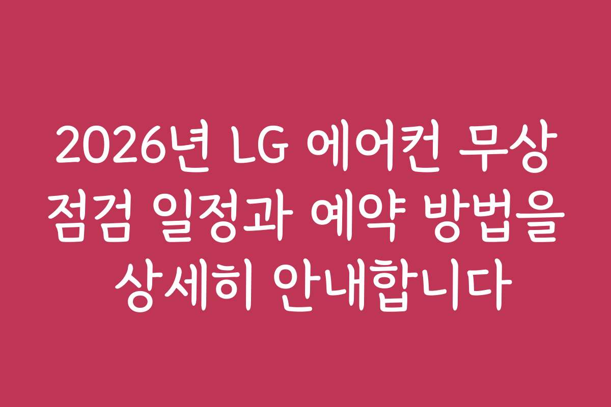 2026년 LG 에어컨 무상점검 일정과 예약 방법을 상세히 안내합니다