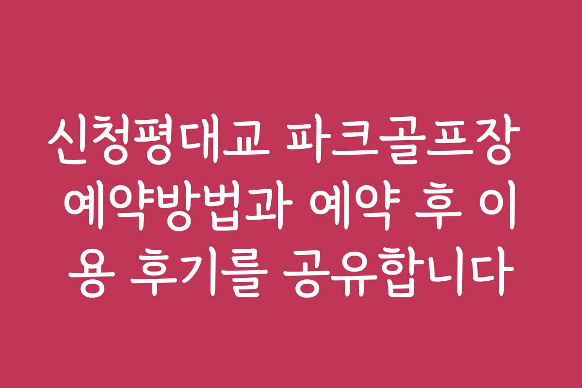 신청평대교 파크골프장 예약방법과 예약 후 이용 후기를 공유합니다