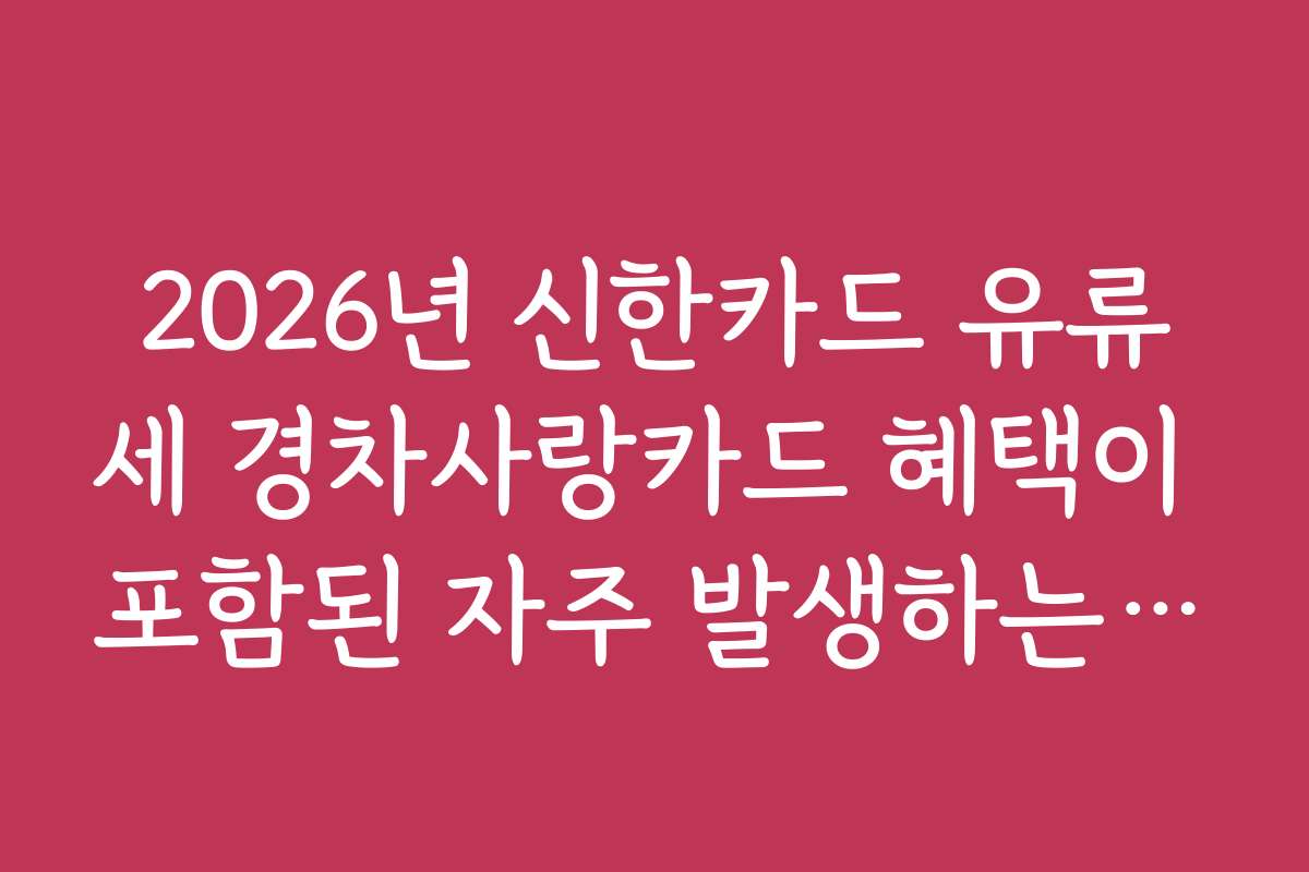 2026년 신한카드 유류세 경차사랑카드 혜택이 포함된 자주 발생하는 문제와 해결 방법을 안내합니다