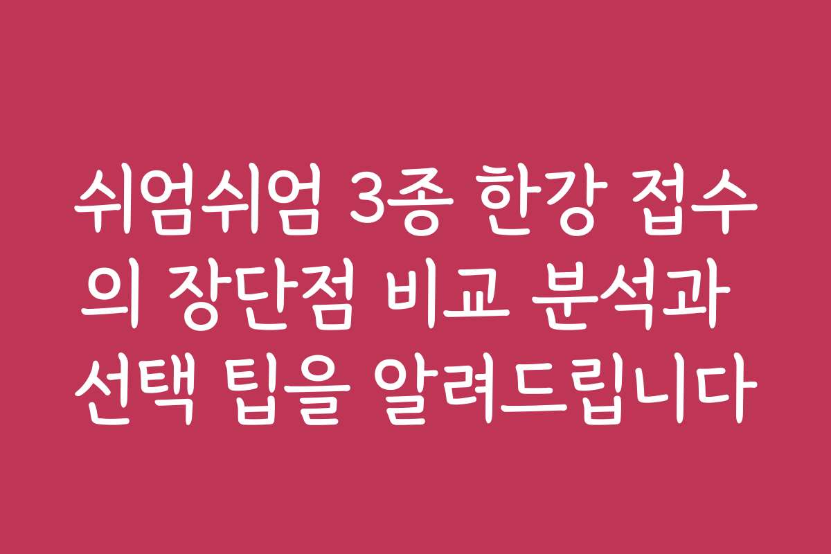 쉬엄쉬엄 3종 한강 접수의 장단점 비교 분석과 선택 팁을 알려드립니다