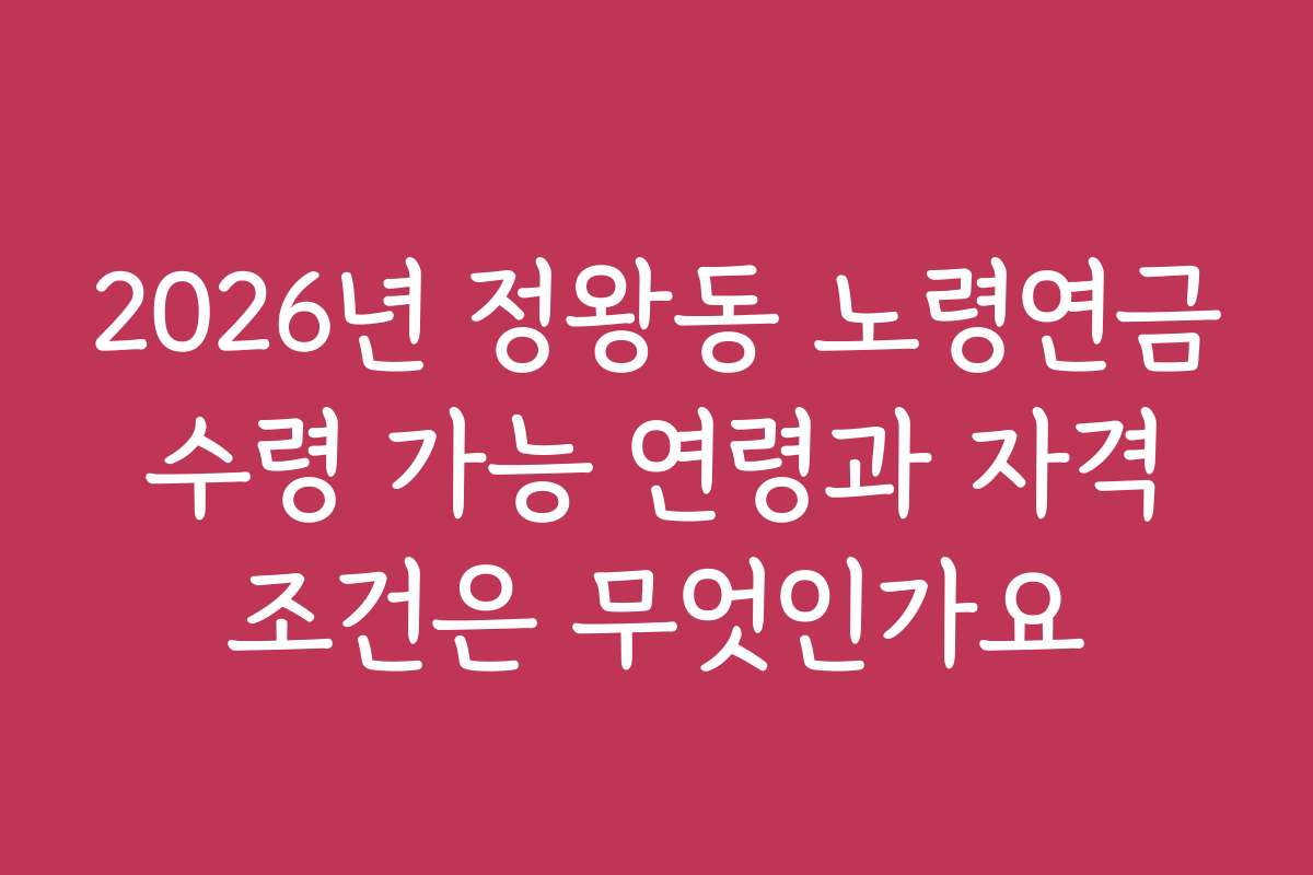 2026년 정왕동 노령연금 수령 가능 연령과 자격 조건은 무엇인가요