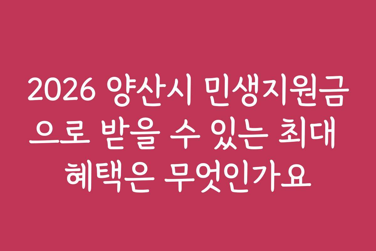 2026 양산시 민생지원금으로 받을 수 있는 최대 혜택은 무엇인가요