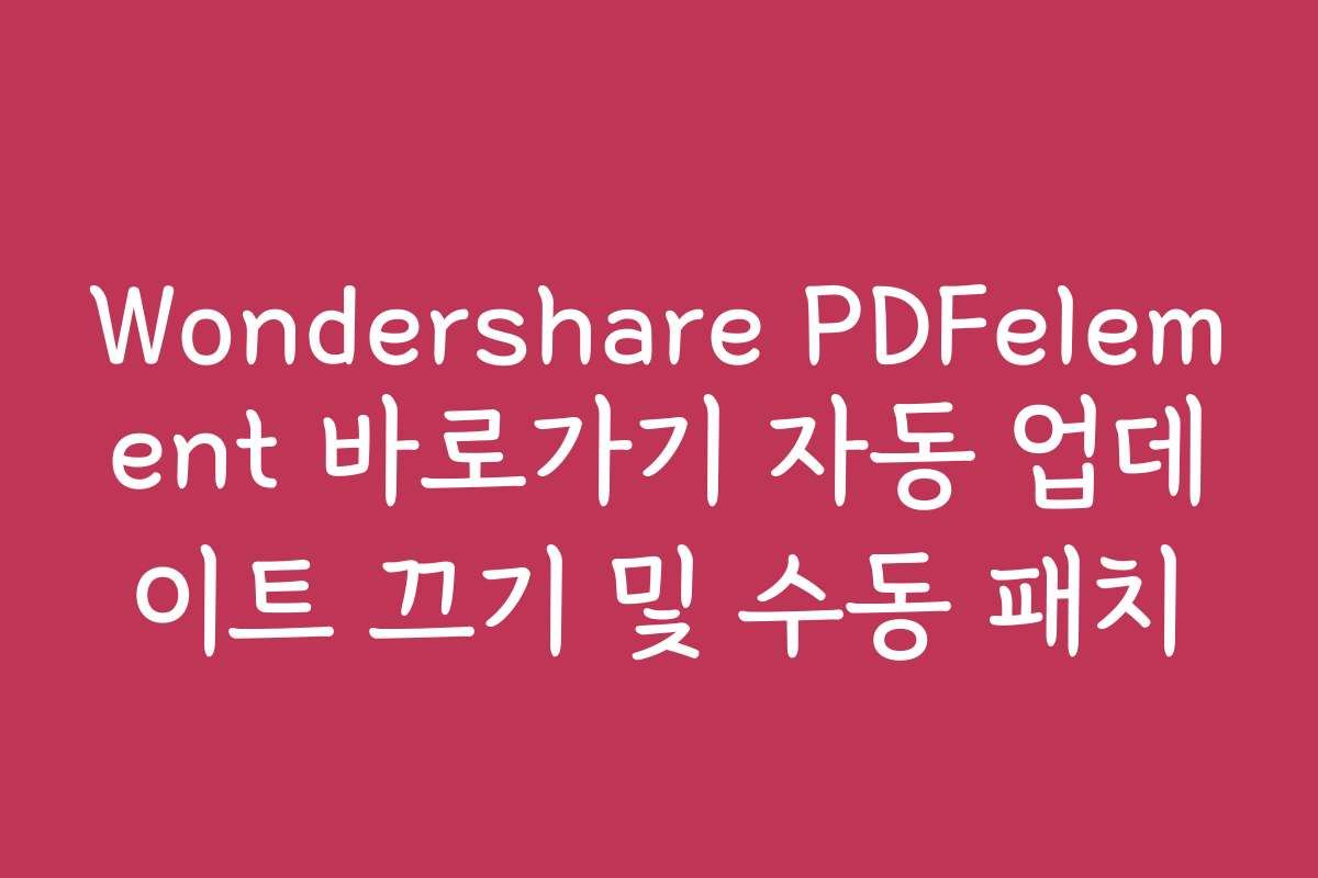 Wondershare PDFelement 바로가기 자동 업데이트 끄기 및 수동 패치