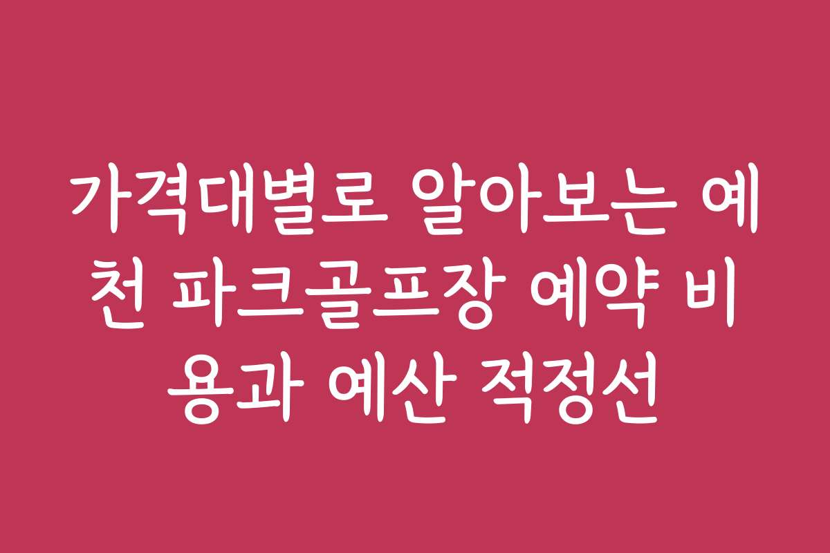 가격대별로 알아보는 예천 파크골프장 예약 비용과 예산 적정선