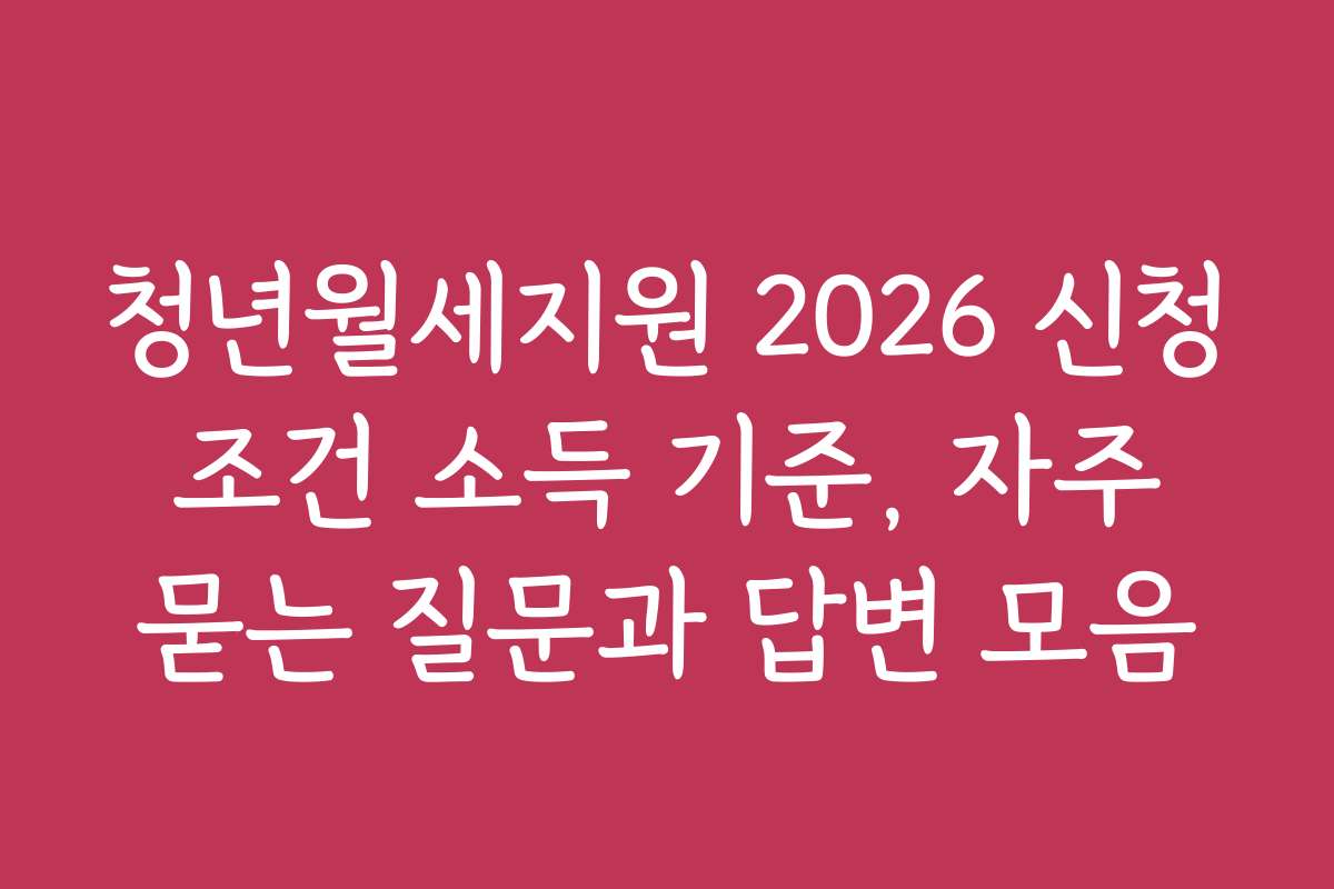청년월세지원 2026 신청 조건 소득 기준, 자주 묻는 질문과 답변 모음