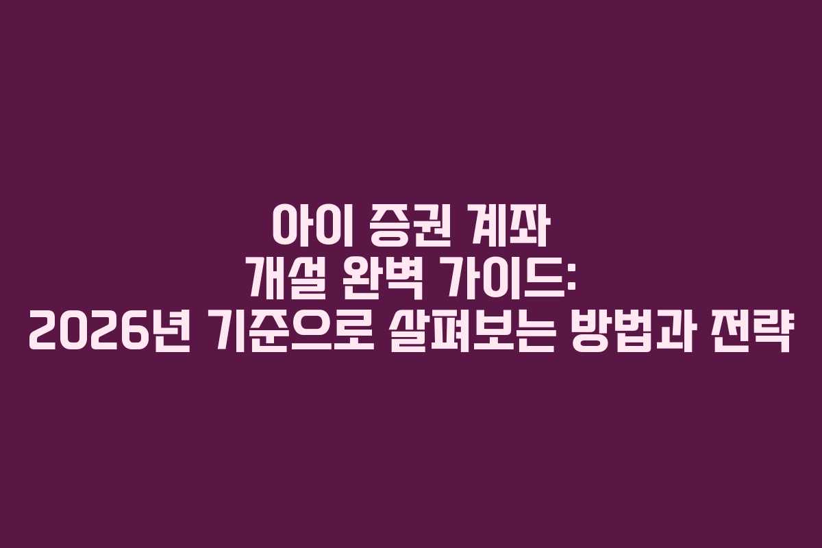 아이 증권 계좌 개설 완벽 가이드: 2026년 기준으로 살펴보는 방법과 전략 아이 증권 계좌 개설 완벽 가이드: 2026년 기준으로 살펴보는 방법과 전략