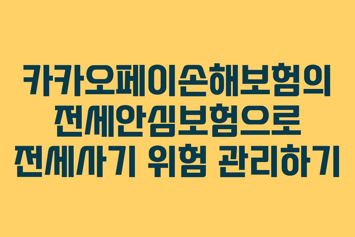 카카오페이손해보험의 전세안심보험으로 전세사기 위험 관리하기 카카오페이손해보험의 전세안심보험으로 전세사기 위험 관리하기