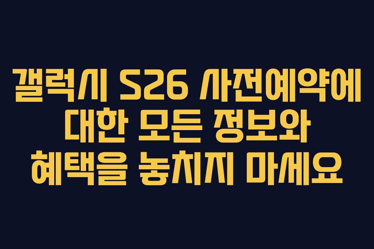 갤럭시 S26 사전예약에 대한 모든 정보와 혜택을 놓치지 마세요 갤럭시 S26 사전예약에 대한 모든 정보와 혜택을 놓치지 마세요