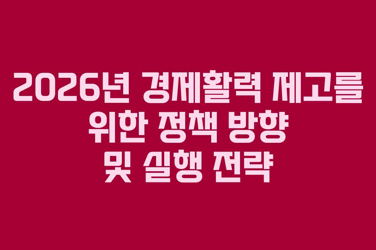 2026년 경제활력 제고를 위한 정책 방향 및 실행 전략 2026년 경제활력 제고를 위한 정책 방향 및 실행 전략