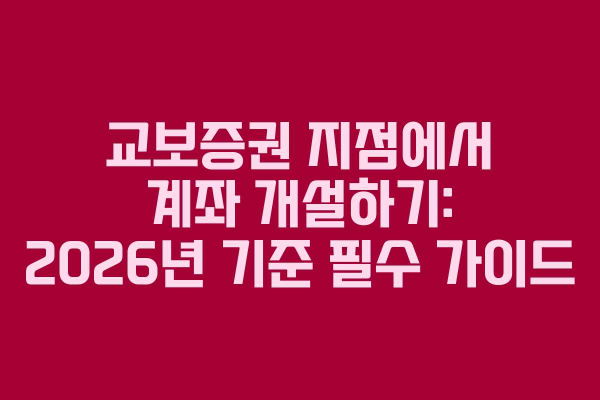 교보증권 지점에서 계좌 개설하기: 2026년 기준 필수 가이드 교보증권 지점에서 계좌 개설하기: 2026년 기준 필수 가이드