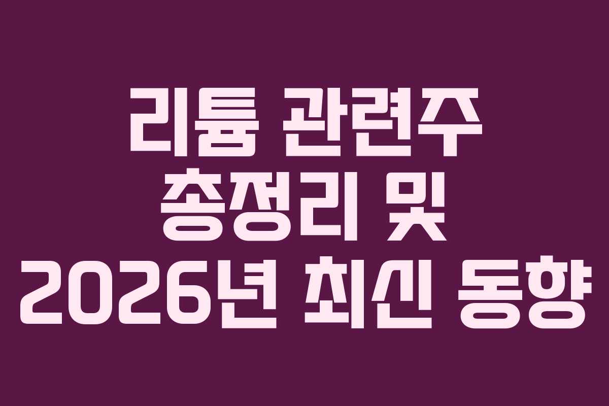 리튬 관련주 총정리 및 2026년 최신 동향 리튬 관련주 총정리 및 2026년 최신 동향